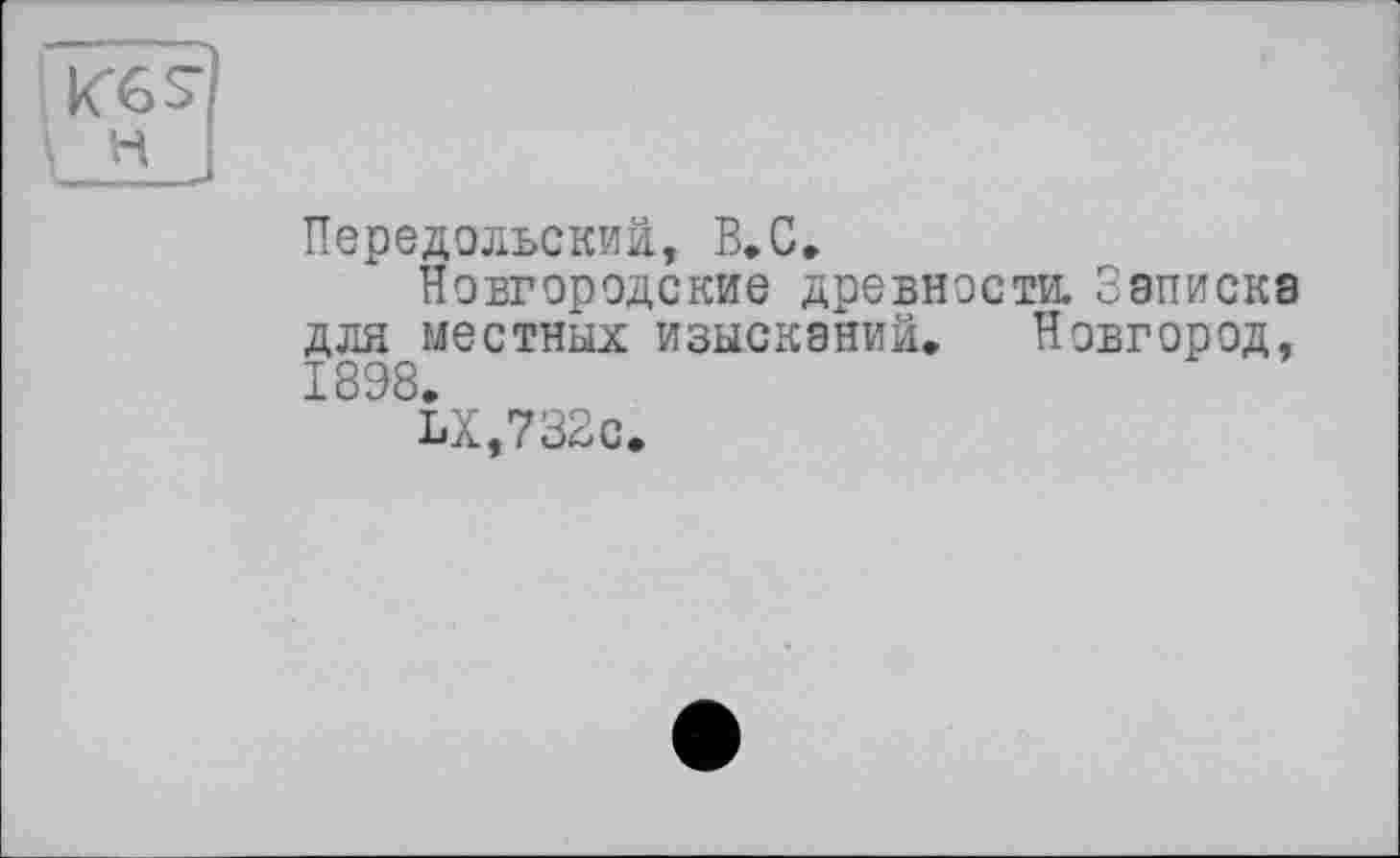 ﻿Передольский, В.С.
Новгородские древности. Записка для местных изыскании. Новгород, 1898.
LX,732c.